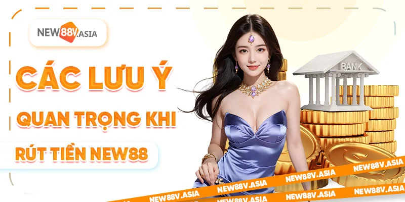 Các lưu ý quan trọng khi rút tiền New88