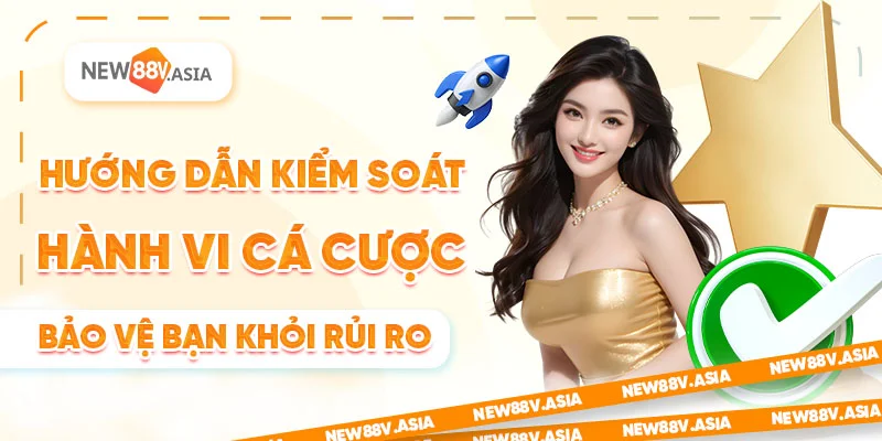 Hướng dẫn kiểm soát hành vi cá cược bảo vệ bạn khỏi rủi ro