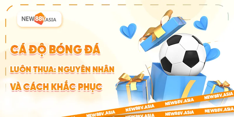 Cá độ bóng đá luôn thua: Nguyên nhân và cách khắc phục