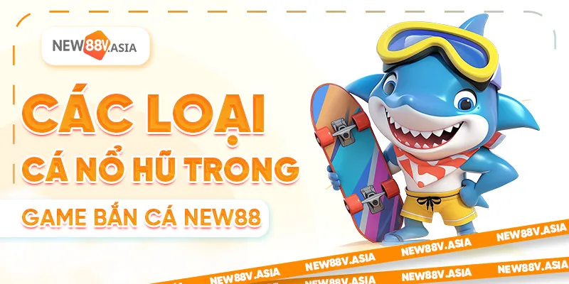 Các Loại Cá Nổ Hũ Trong Game Bắn Cá New88