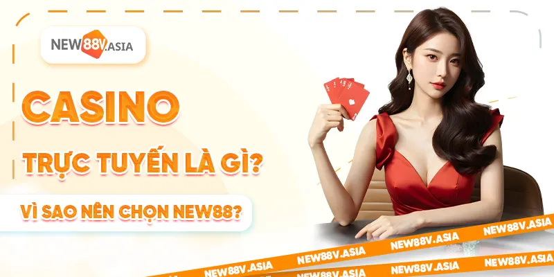 Casino Trực Tuyến Là Gì? Vì Sao Chọn New88