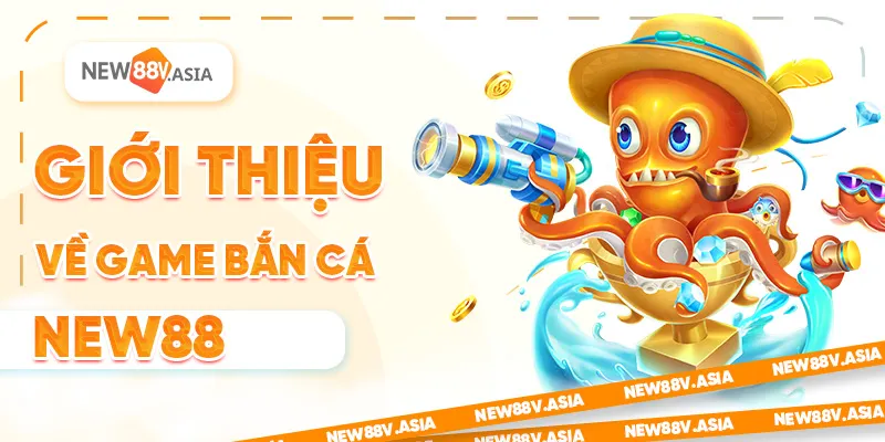 Giới Thiệu Game Bắn Cá New88 2025