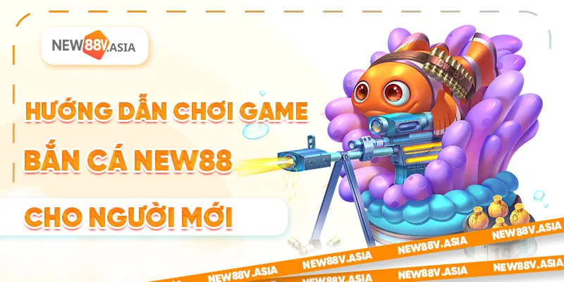 Hướng dẫn chơi game bắn cá New88 cho người mới