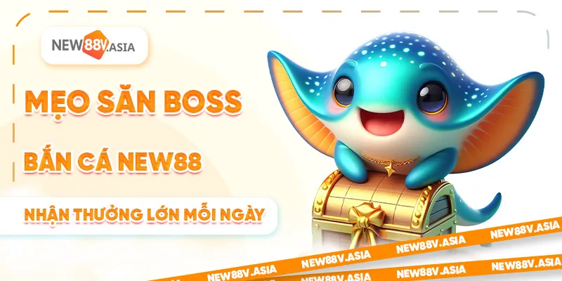 Mẹo Săn Boss Bắn Cá New88 Nhận Thưởng Lớn Mỗi Ngày