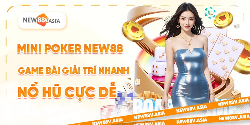 Mini Poker New88 – Game Bài Giải Trí Nhanh, Nổ Hũ Cực Dễ