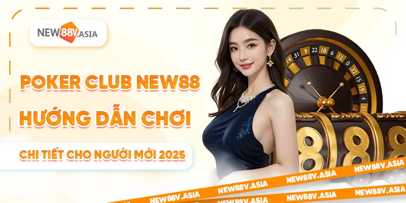 Poker Club New88: Hướng Dẫn Chơi Chi Tiết Cho Người Mới 2025