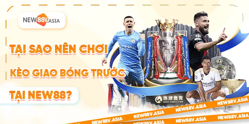 Tại sao nên chơi kèo giao bóng trước tại New88?