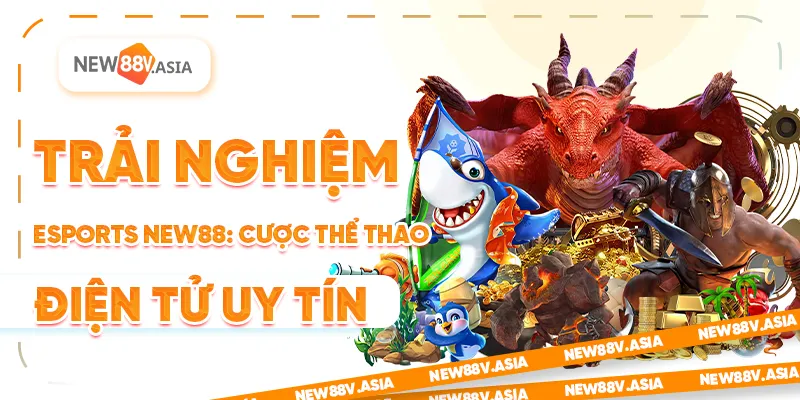 Trải Nghiệm Esports New88: Cược Thể Thao Điện Tử Uy Tín