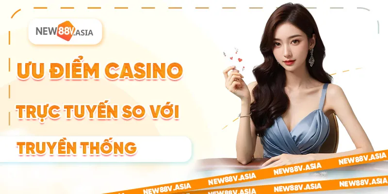 Casino Trực Tuyến Là Gì? Vì Sao Nên Chọn New88? 1 Ưu Điểm casino trực tuyến so với casino truyền thống